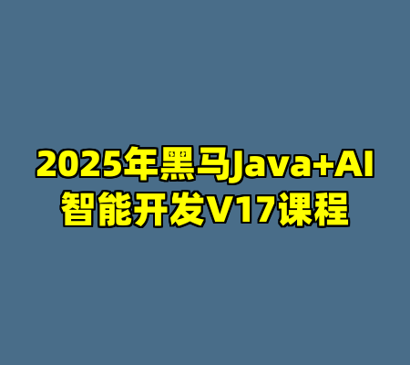2025年黑马Java+AI智能开发V17课程