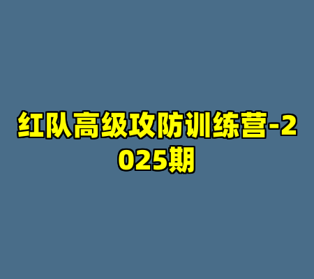 红队高级攻防训练营-2025期