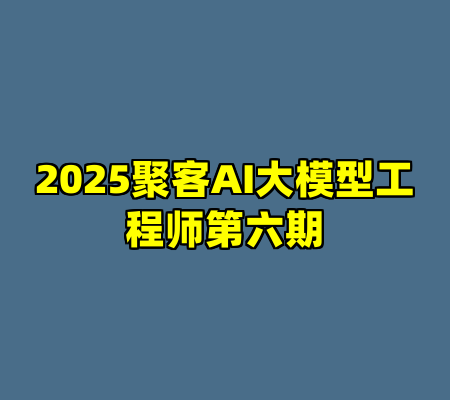 2025聚客AI大模型工程师第六期