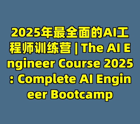 2025年最全面的AI工程师训练营 | The AI Engineer Course 2025: Complete AI Engineer Bootcamp